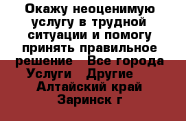 Окажу неоценимую услугу в трудной ситуации и помогу принять правильное решение - Все города Услуги » Другие   . Алтайский край,Заринск г.